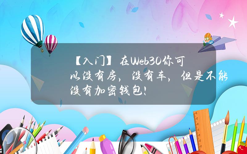 【入门】在Web3.0你可以没有房，没有车，但是不能没有加密钱包！