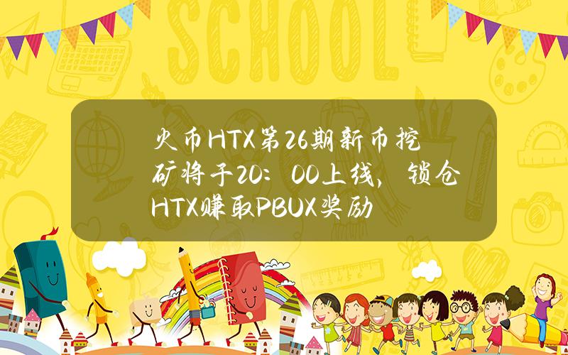 火币HTX第26期新币挖矿将于20：00上线，锁仓HTX赚取PBUX奖励