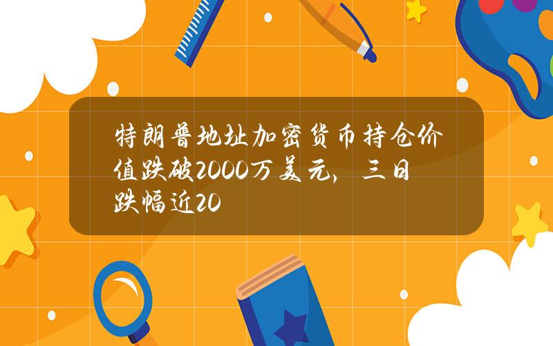 特朗普地址加密货币持仓价值跌破2000万美元，三日跌幅近20%