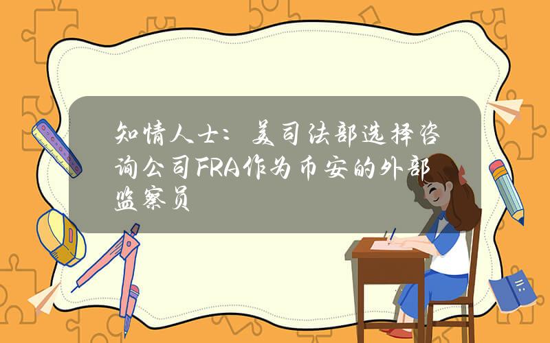 知情人士：美司法部选择咨询公司FRA作为币安的外部监察员