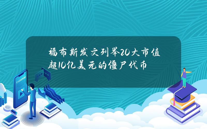 福布斯发文列举20大市值超10亿美元的僵尸代币