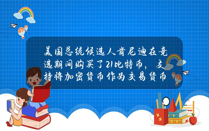 美国总统候选人肯尼迪在竞选期间购买了21比特币，支持将加密货币作为交易货币