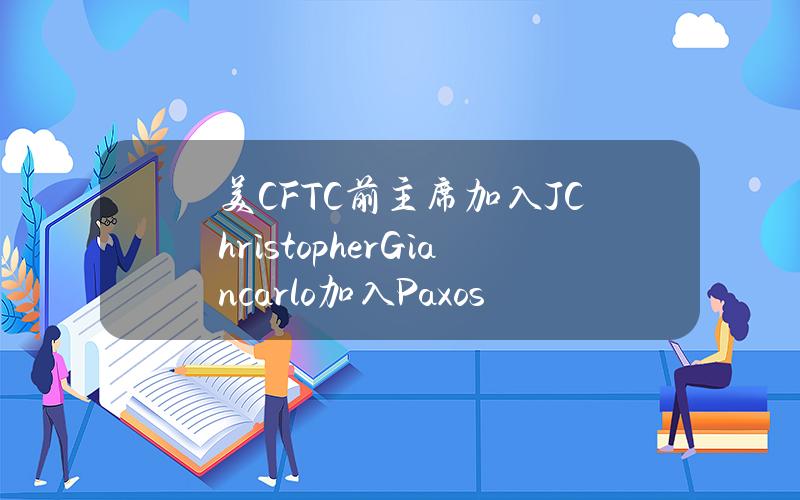 美CFTC前主席加入J.ChristopherGiancarlo加入Paxos董事会