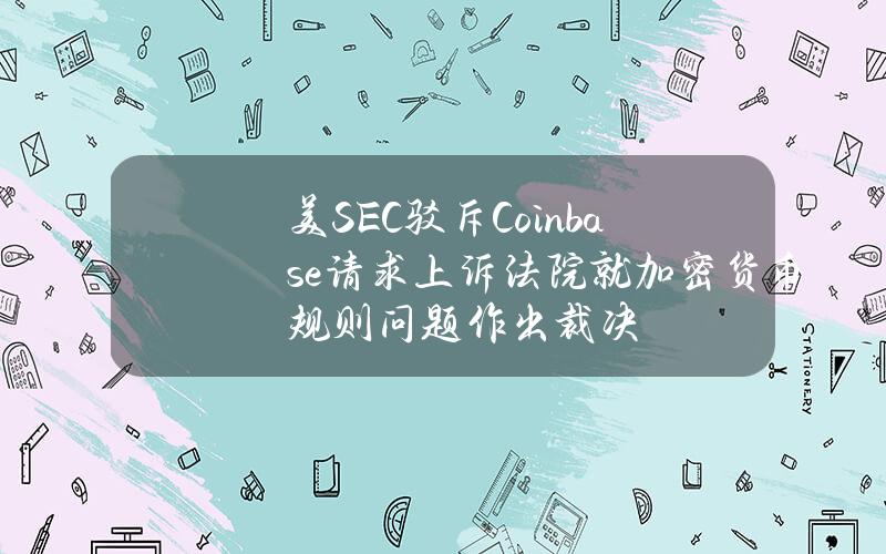 美SEC驳斥Coinbase请求上诉法院就加密货币规则问题作出裁决