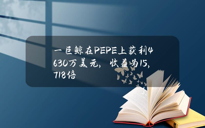 一巨鲸在PEPE上获利4630万美元，收益为15,718倍