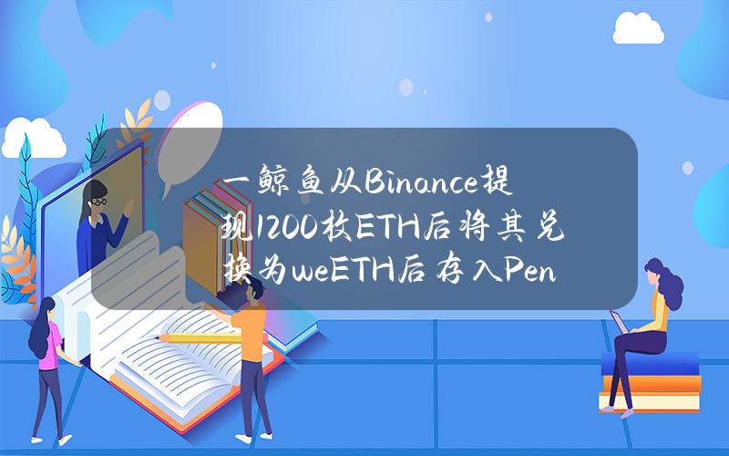 一鲸鱼从Binance提现1200枚ETH后将其兑换为weETH后存入Pendle