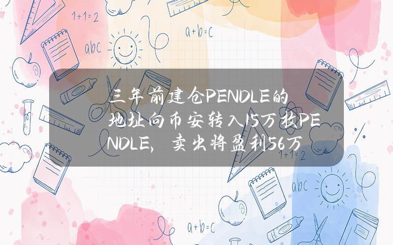 三年前建仓PENDLE的地址向币安转入15万枚PENDLE，卖出将盈利56万美元