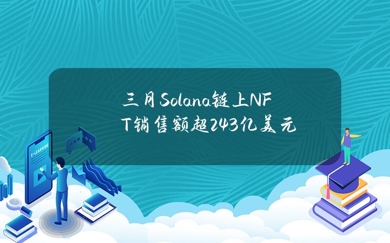 三月Solana链上NFT销售额超2.43亿美元