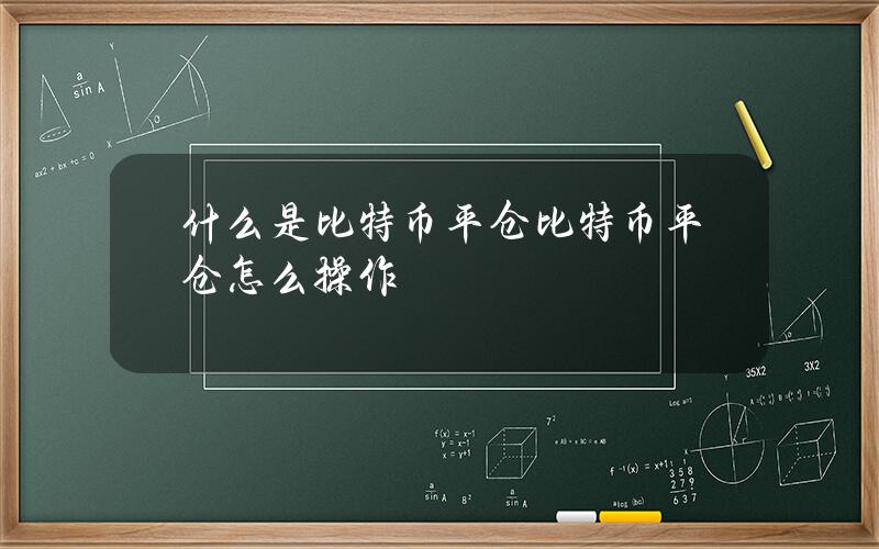 什么是比特币平仓？比特币平仓怎么操作