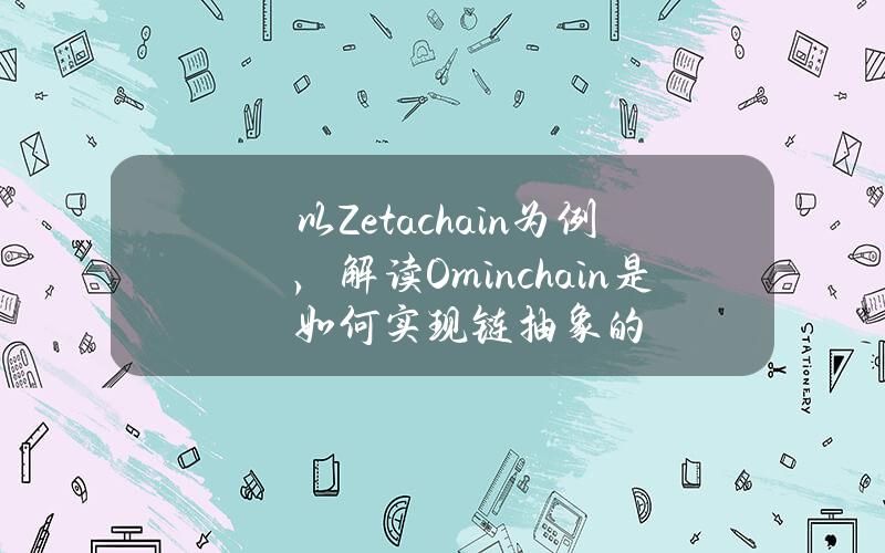 以Zetachain为例，解读Ominchain是如何实现链抽象的