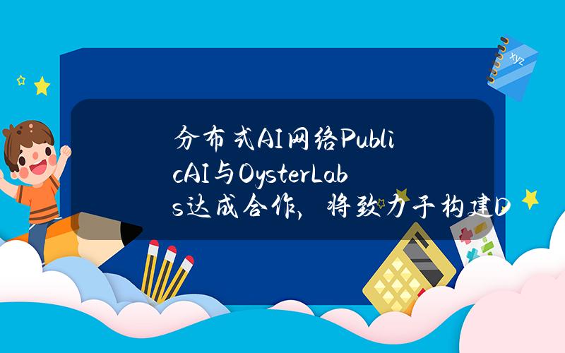 分布式AI网络PublicAI与OysterLabs达成合作，将致力于构建DePIN和Ton生态系统的未来