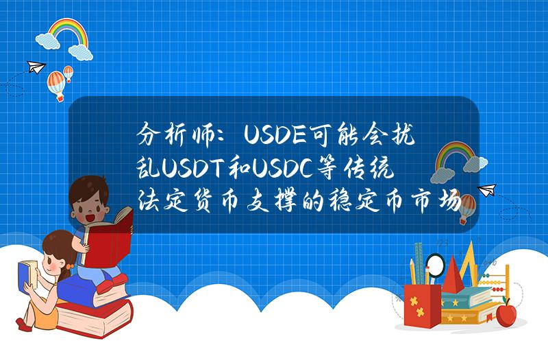 分析师：USDE可能会扰乱USDT和USDC等传统法定货币支撑的稳定币市场