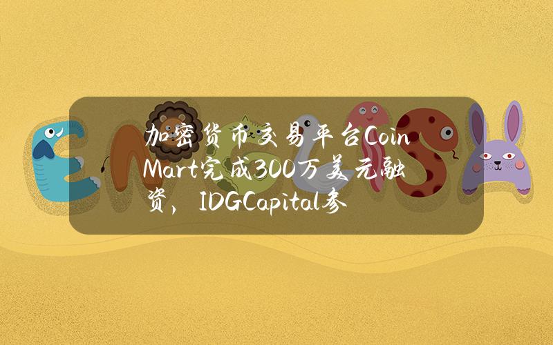 加密货币交易平台CoinMart完成300万美元融资，IDGCapital参投