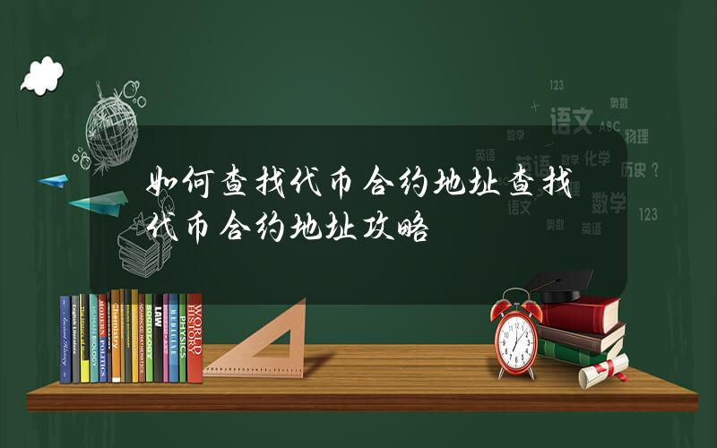 如何查找代币合约地址？查找代币合约地址攻略