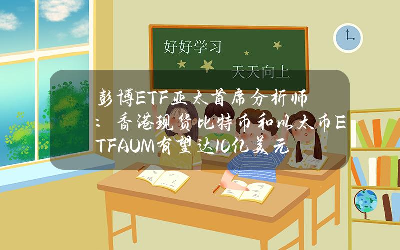 彭博ETF亚太首席分析师：香港现货比特币和以太币ETFAUM有望达10亿美元