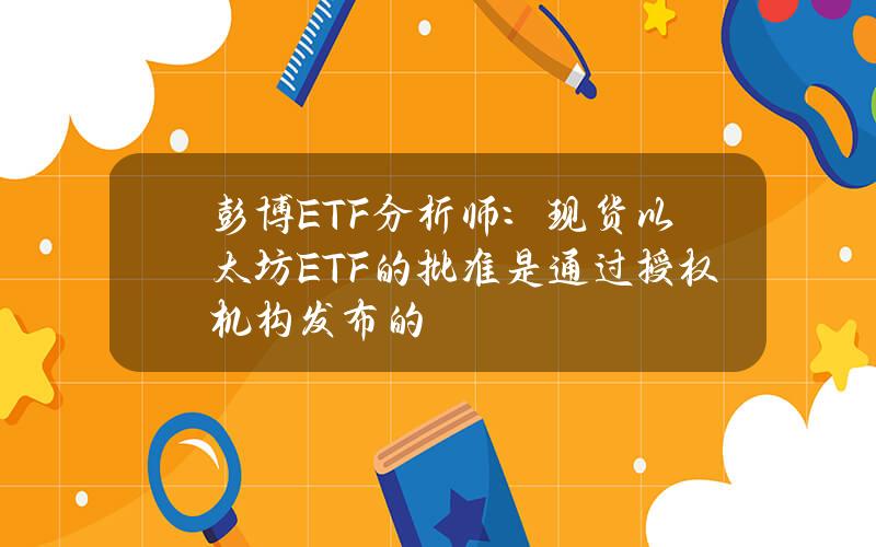 彭博ETF分析师：现货以太坊ETF的批准是通过授权机构发布的