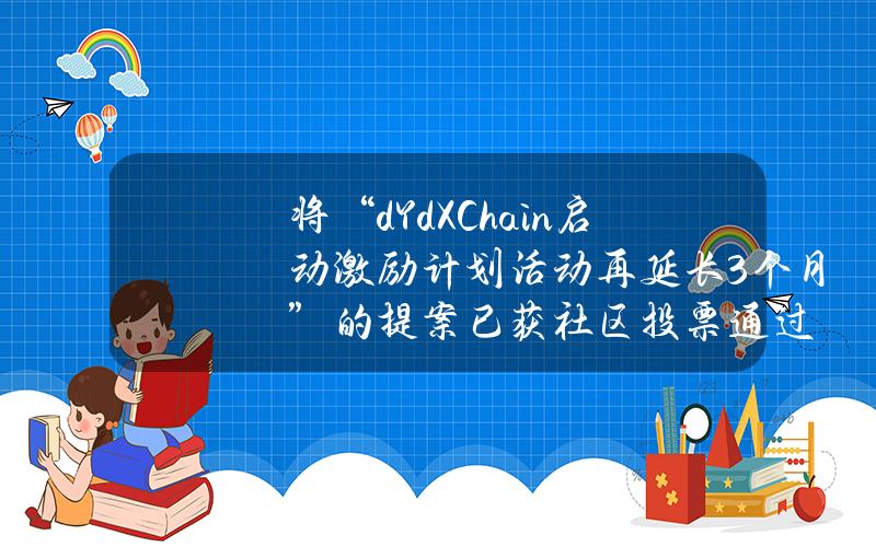 将“dYdXChain启动激励计划活动再延长3个月”的提案已获社区投票通过