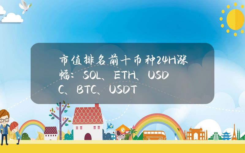 市值排名前十币种24H涨幅：SOL、ETH、USDC、BTC、USDT