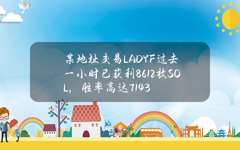 某地址交易LADYF过去一小时已获利8612枚SOL，胜率高达71.43%