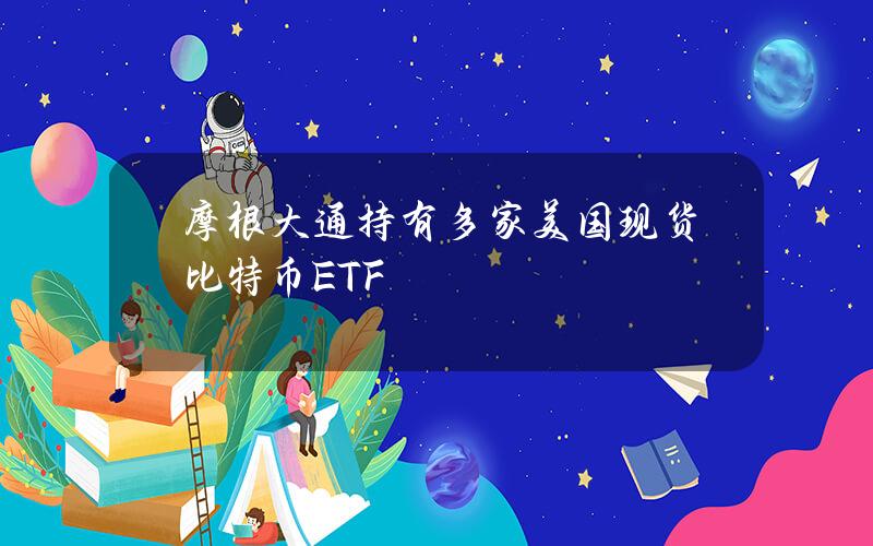 摩根大通持有多家美国现货比特币ETF