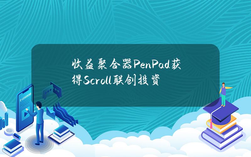 收益聚合器PenPad获得Scroll联创投资