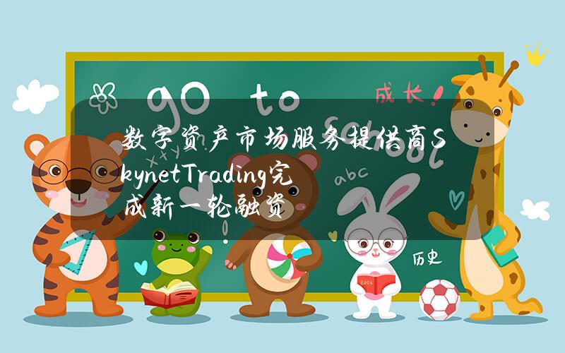 数字资产市场服务提供商SkynetTrading完成新一轮融资