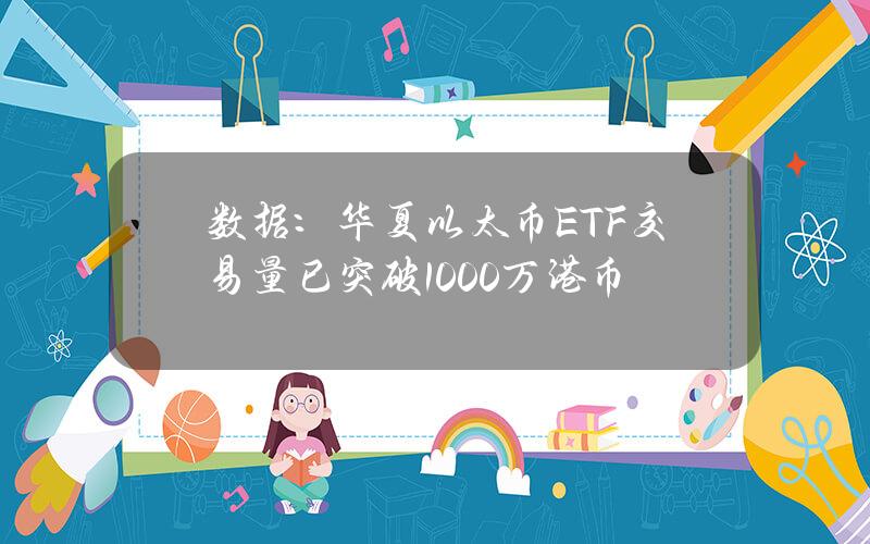 数据：华夏以太币ETF交易量已突破1000万港币