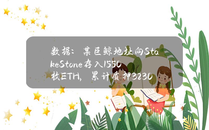 数据：某巨鲸地址向StakeStone存入1550枚ETH，累计质押3230枚ETH