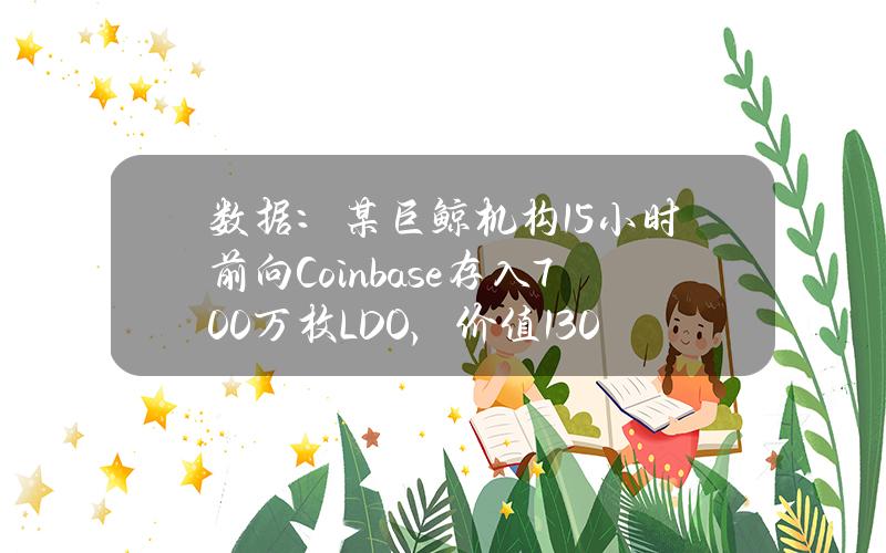 数据：某巨鲸机构15小时前向Coinbase存入700万枚LDO，价值1301万美元