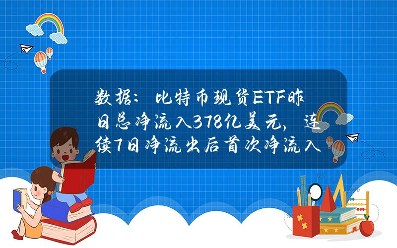 数据：比特币现货ETF昨日总净流入3.78亿美元，连续7日净流出后首次净流入