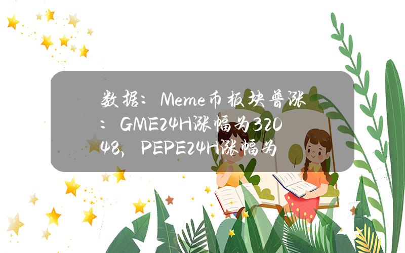 数据：Meme币板块普涨：GME24H涨幅为320.48%，PEPE24H涨幅为20.64%