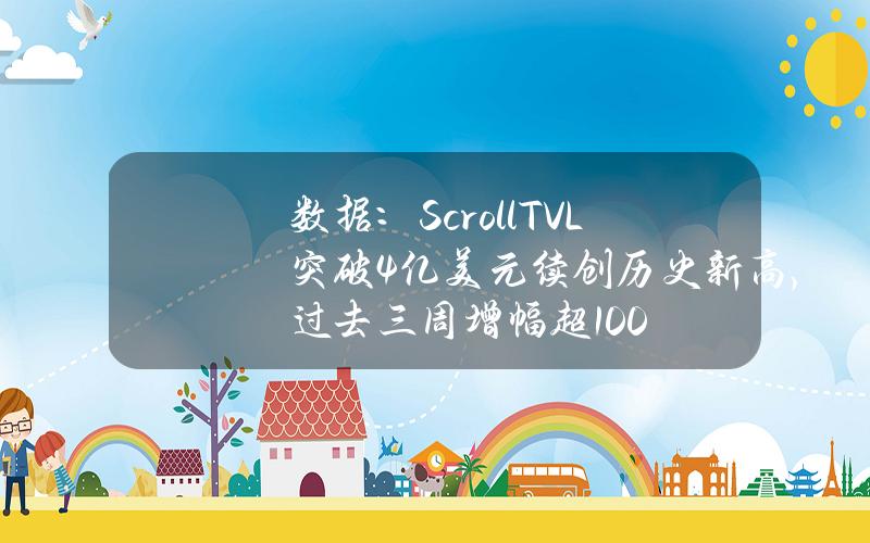 数据：ScrollTVL突破4亿美元续创历史新高，过去三周增幅超100%