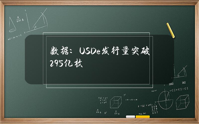 数据：USDe发行量突破29.5亿枚