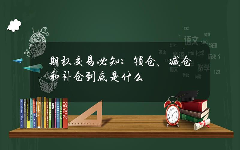 期权交易必知：锁仓、减仓和补仓到底是什么？