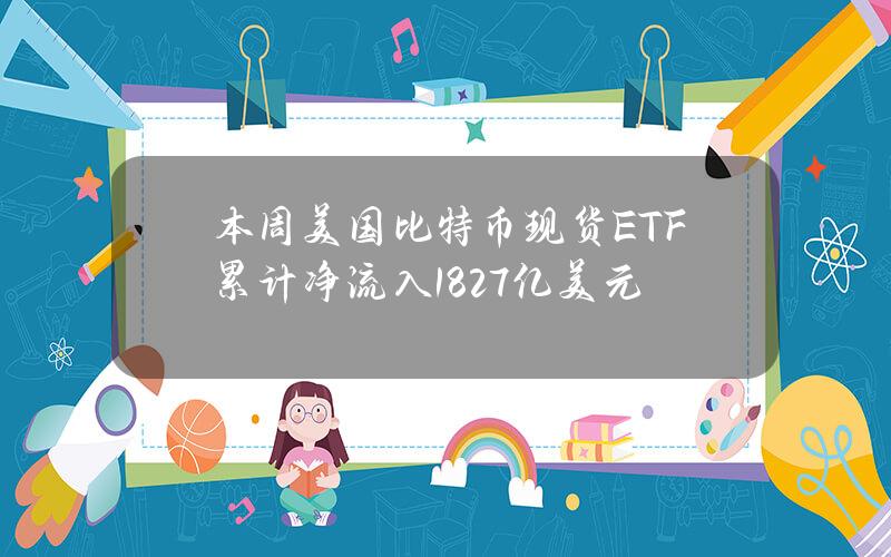 本周美国比特币现货ETF累计净流入18.27亿美元