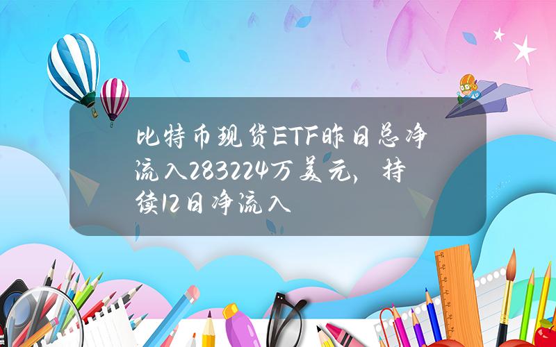 比特币现货ETF昨日总净流入2832.24万美元，持续12日净流入