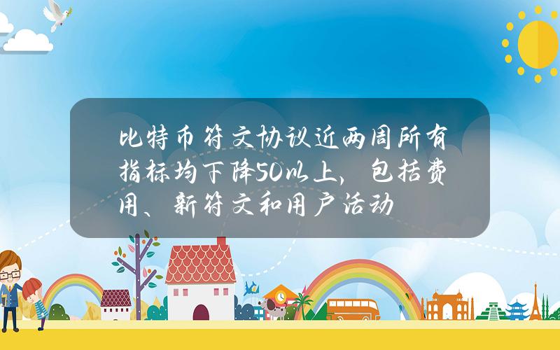 比特币符文协议近两周所有指标均下降50%以上，包括费用、新符文和用户活动