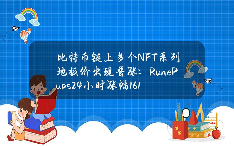 比特币链上多个NFT系列地板价出现普涨：RunePups24小时涨幅16.1%