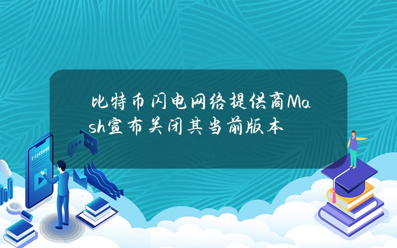 比特币闪电网络提供商Mash宣布关闭其当前版本