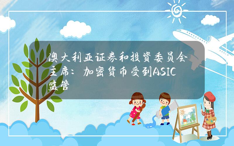 澳大利亚证券和投资委员会主席：加密货币受到ASIC监管