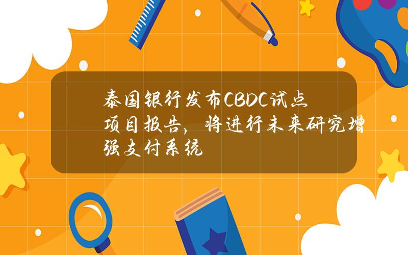 泰国银行发布CBDC试点项目报告，将进行未来研究增强支付系统