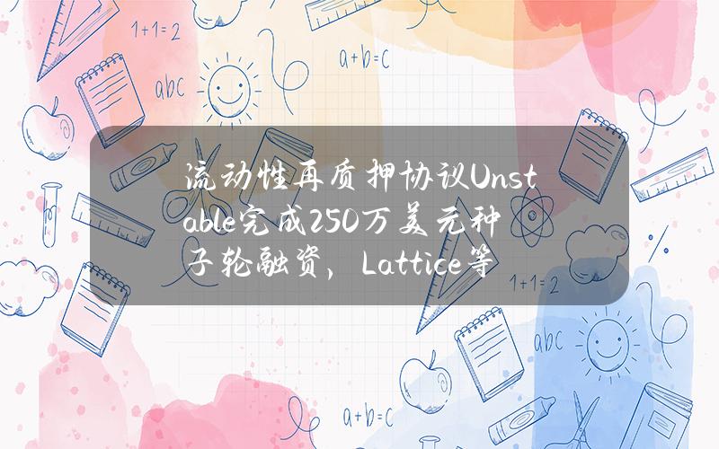 流动性再质押协议Unstable完成250万美元种子轮融资，Lattice等参投