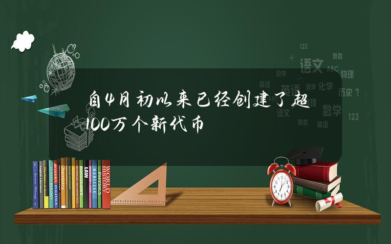 自4月初以来已经创建了超100万个新代币