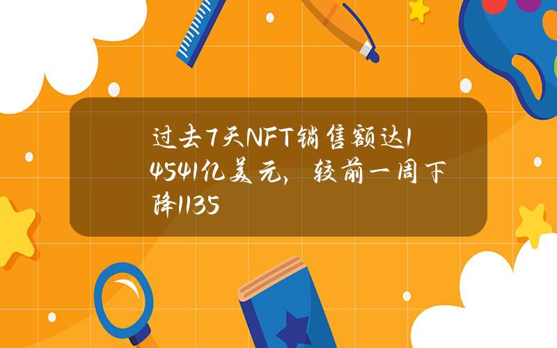 过去7天NFT销售额达1.4541亿美元，较前一周下降11.35%