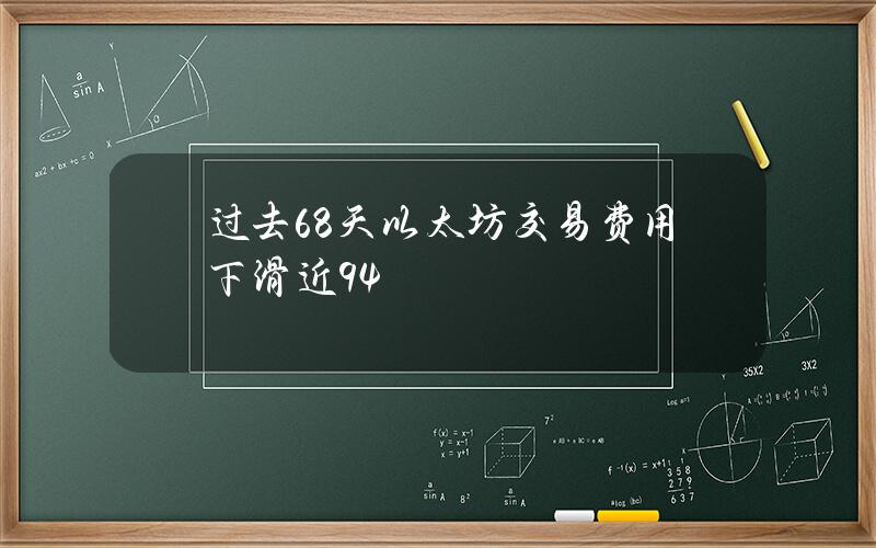 过去68天以太坊交易费用下滑近94%