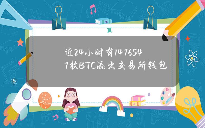 近24小时有14765.47枚BTC流出交易所钱包