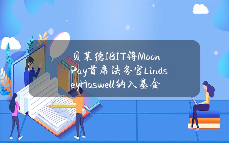 贝莱德IBIT将MoonPay首席法务官LindseyHaswell纳入基金董事会