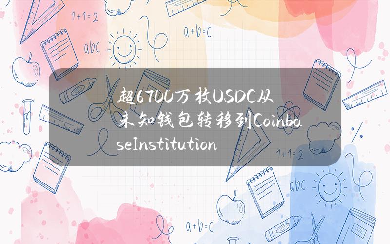 超6700万枚USDC从未知钱包转移到CoinbaseInstitutional