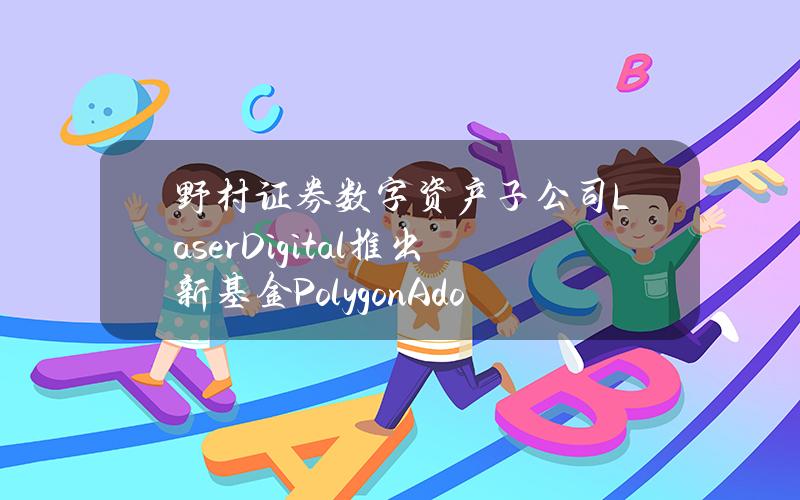 野村证券数字资产子公司LaserDigital推出新基金PolygonAdoptionFund