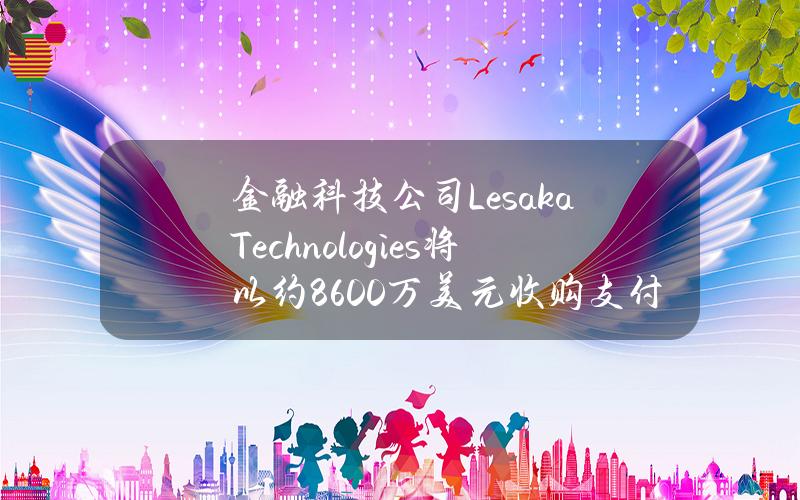 金融科技公司LesakaTechnologies将以约8600万美元收购支付提供商Adumo